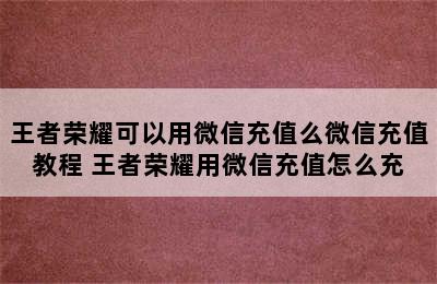 王者荣耀可以用微信充值么微信充值教程 王者荣耀用微信充值怎么充